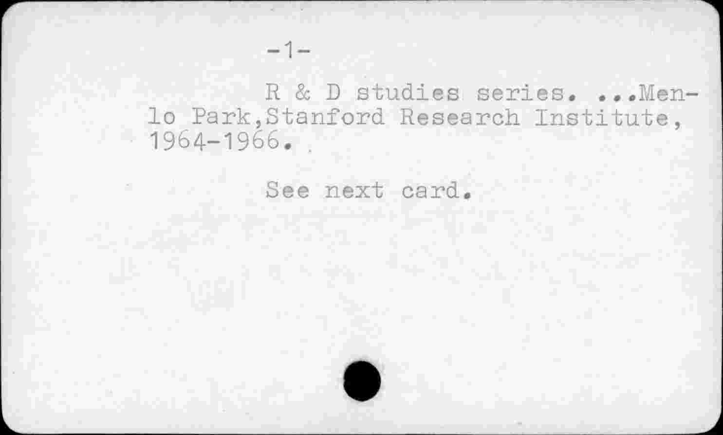 ﻿-1-
R & D studies series. ...Menlo Park,Stanford Research Institute, 1964-1966.
See next card.